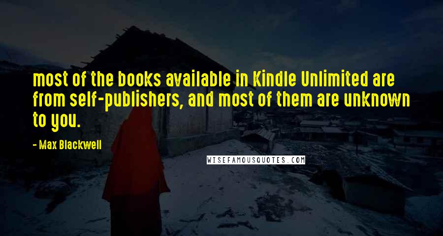 Max Blackwell Quotes: most of the books available in Kindle Unlimited are from self-publishers, and most of them are unknown to you.