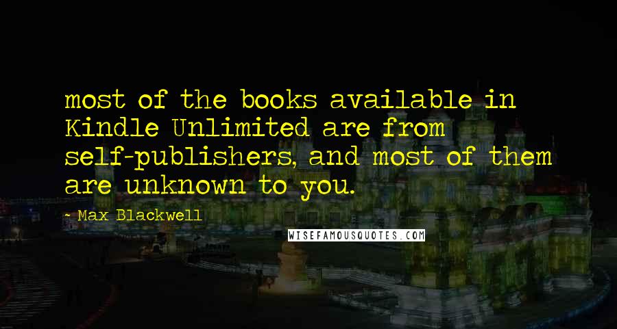 Max Blackwell Quotes: most of the books available in Kindle Unlimited are from self-publishers, and most of them are unknown to you.