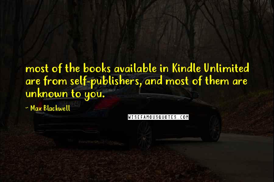 Max Blackwell Quotes: most of the books available in Kindle Unlimited are from self-publishers, and most of them are unknown to you.