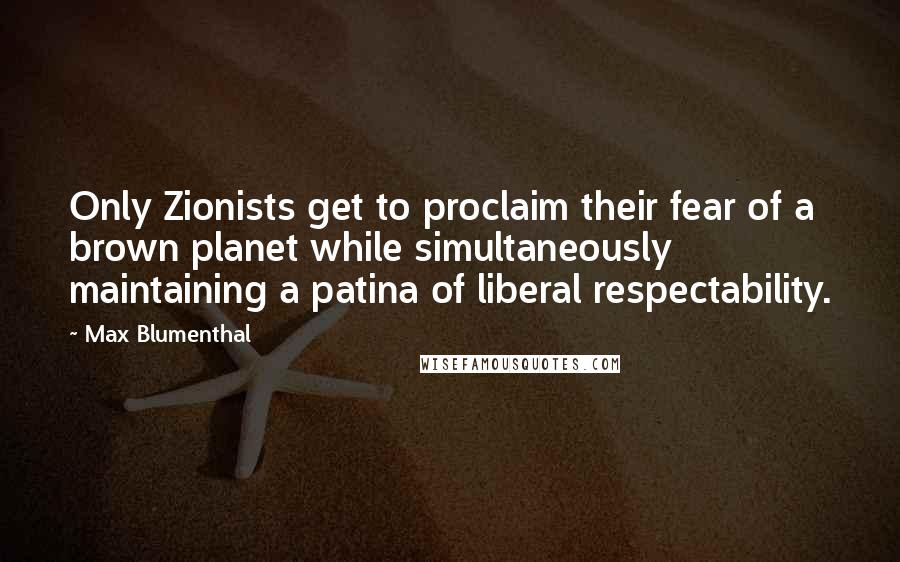Max Blumenthal Quotes: Only Zionists get to proclaim their fear of a brown planet while simultaneously maintaining a patina of liberal respectability.