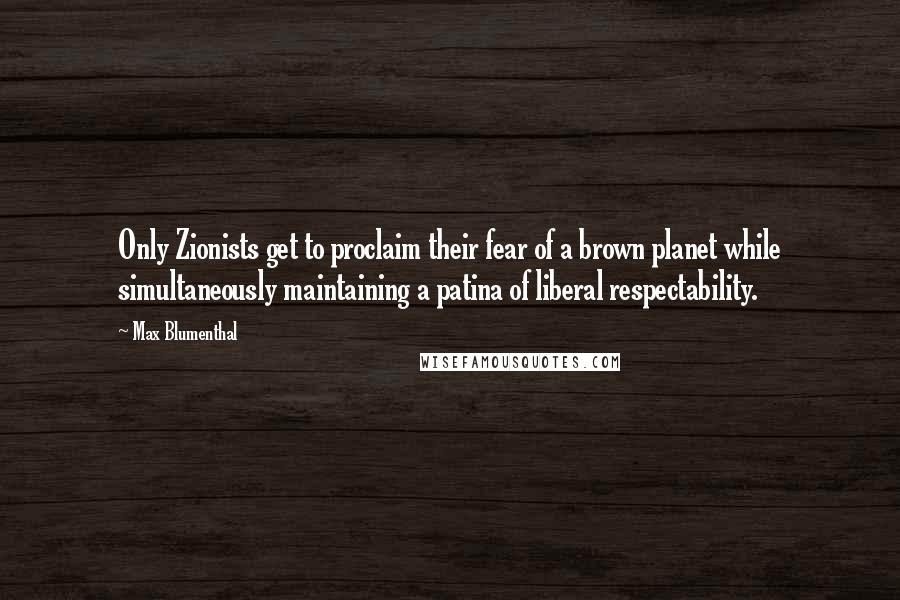 Max Blumenthal Quotes: Only Zionists get to proclaim their fear of a brown planet while simultaneously maintaining a patina of liberal respectability.