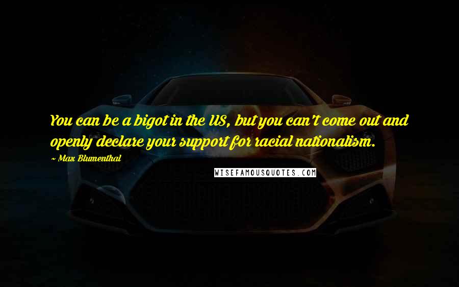 Max Blumenthal Quotes: You can be a bigot in the US, but you can't come out and openly declare your support for racial nationalism.