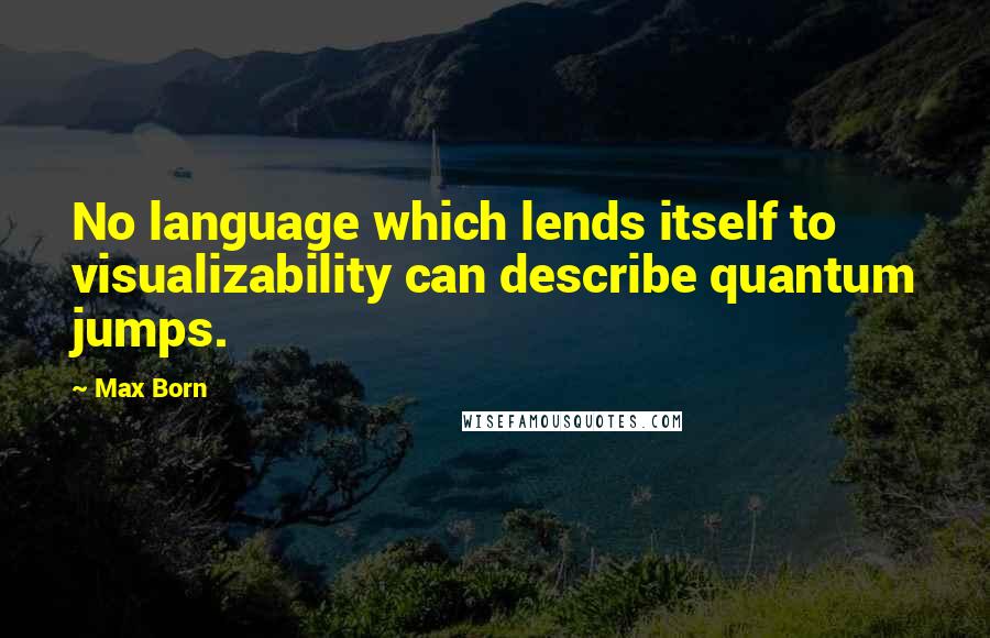 Max Born Quotes: No language which lends itself to visualizability can describe quantum jumps.