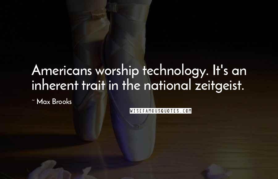 Max Brooks Quotes: Americans worship technology. It's an inherent trait in the national zeitgeist.