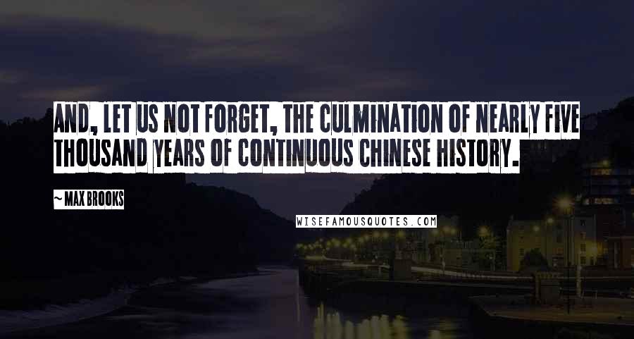 Max Brooks Quotes: And, let us not forget, the culmination of nearly five thousand years of continuous Chinese history.