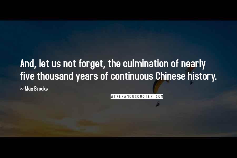 Max Brooks Quotes: And, let us not forget, the culmination of nearly five thousand years of continuous Chinese history.