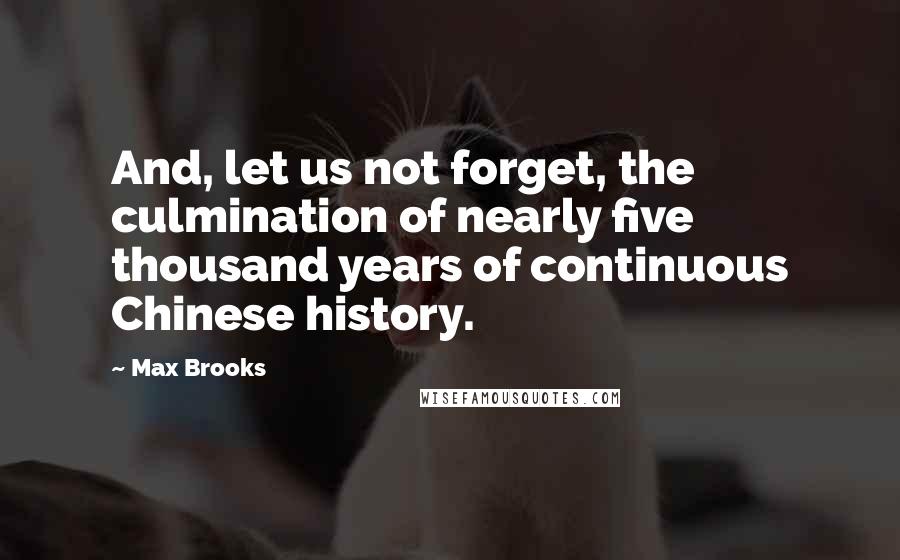 Max Brooks Quotes: And, let us not forget, the culmination of nearly five thousand years of continuous Chinese history.