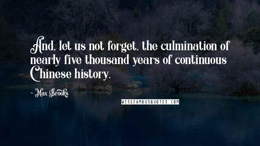 Max Brooks Quotes: And, let us not forget, the culmination of nearly five thousand years of continuous Chinese history.