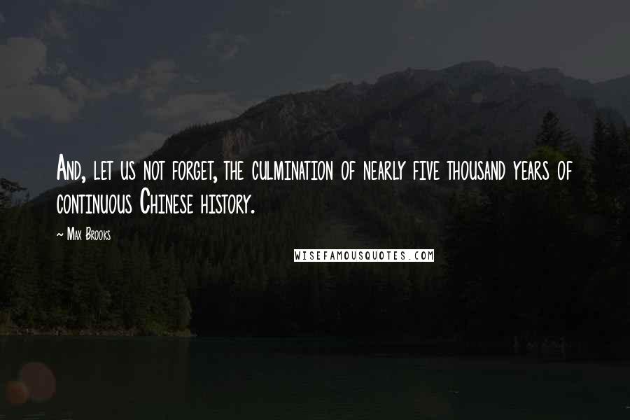 Max Brooks Quotes: And, let us not forget, the culmination of nearly five thousand years of continuous Chinese history.