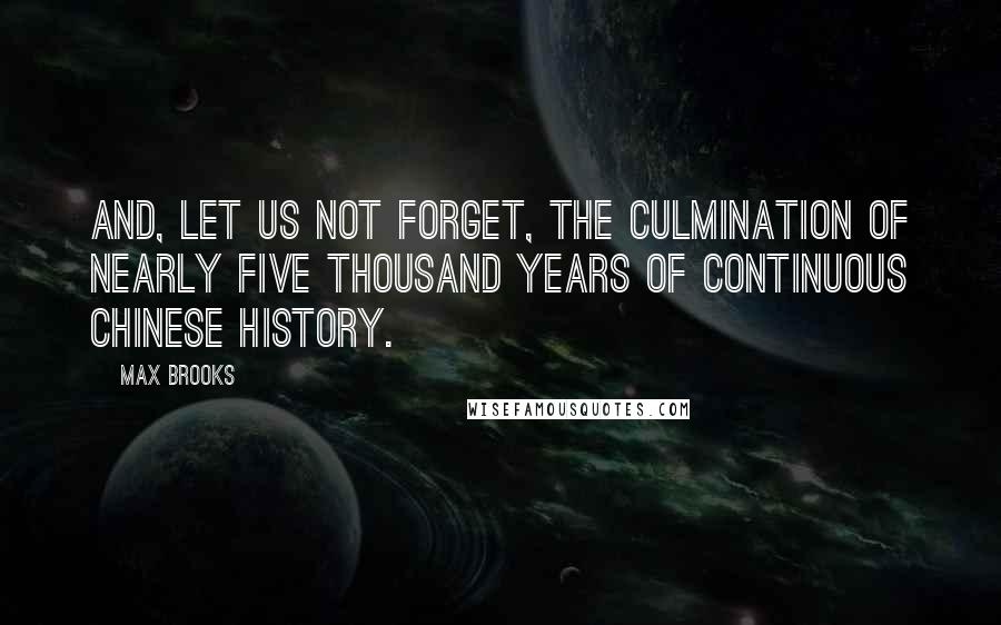 Max Brooks Quotes: And, let us not forget, the culmination of nearly five thousand years of continuous Chinese history.