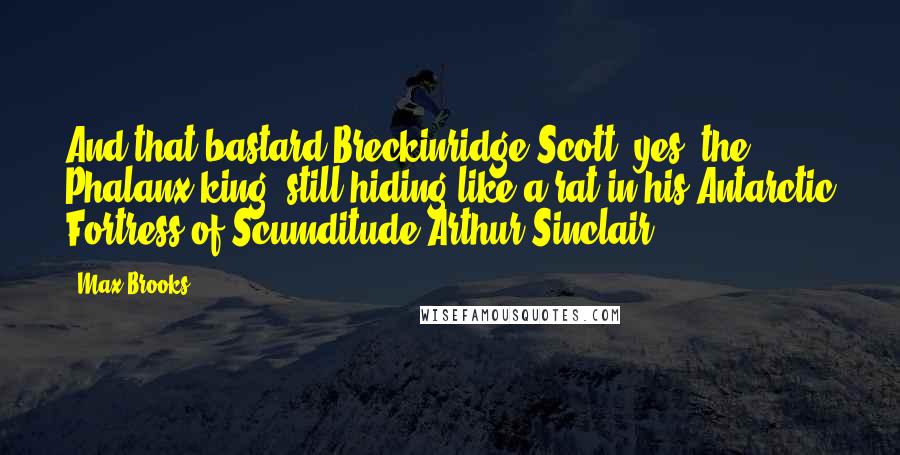 Max Brooks Quotes: And that bastard Breckinridge Scott, yes, the Phalanx king, still hiding like a rat in his Antarctic Fortress of Scumditude.Arthur Sinclair