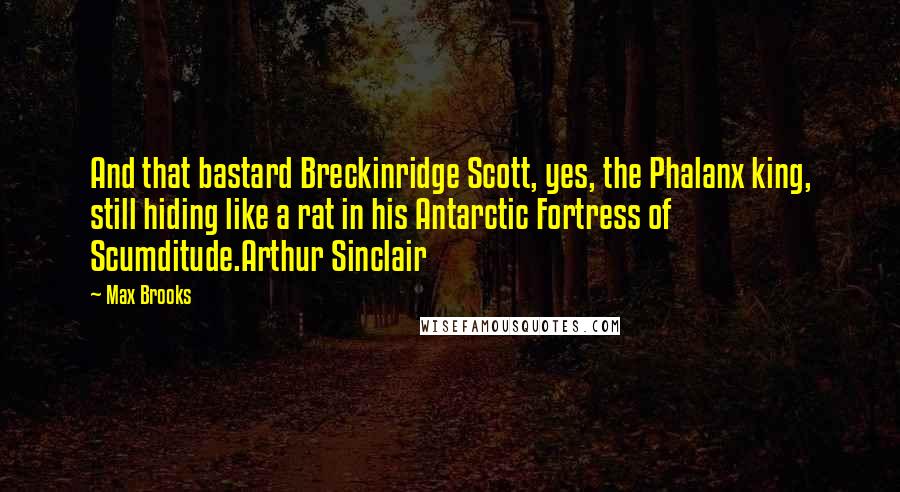 Max Brooks Quotes: And that bastard Breckinridge Scott, yes, the Phalanx king, still hiding like a rat in his Antarctic Fortress of Scumditude.Arthur Sinclair