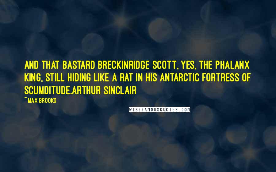 Max Brooks Quotes: And that bastard Breckinridge Scott, yes, the Phalanx king, still hiding like a rat in his Antarctic Fortress of Scumditude.Arthur Sinclair