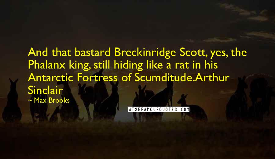 Max Brooks Quotes: And that bastard Breckinridge Scott, yes, the Phalanx king, still hiding like a rat in his Antarctic Fortress of Scumditude.Arthur Sinclair