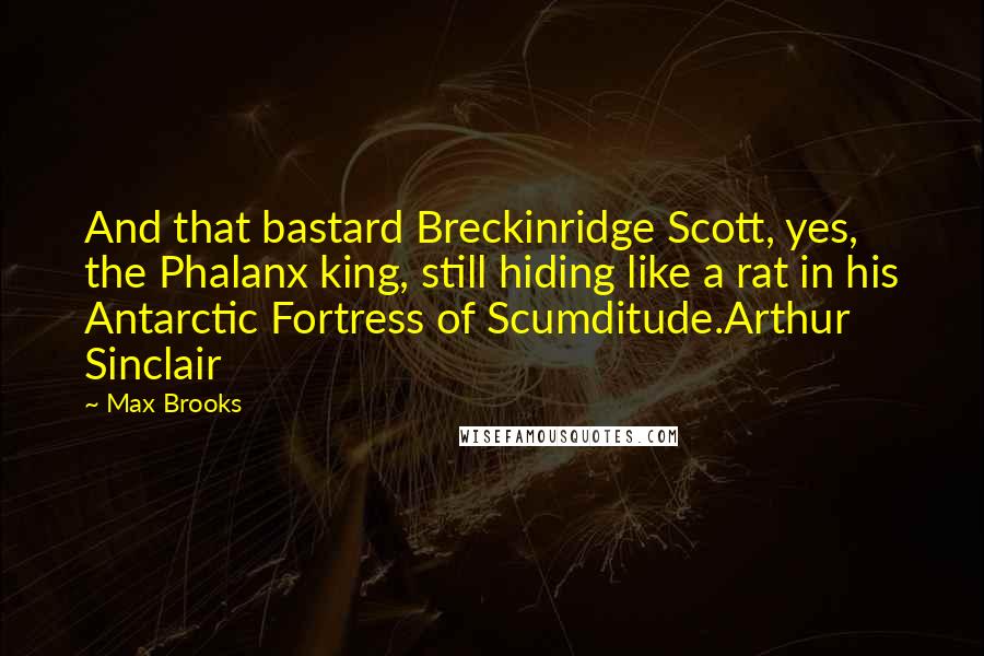 Max Brooks Quotes: And that bastard Breckinridge Scott, yes, the Phalanx king, still hiding like a rat in his Antarctic Fortress of Scumditude.Arthur Sinclair