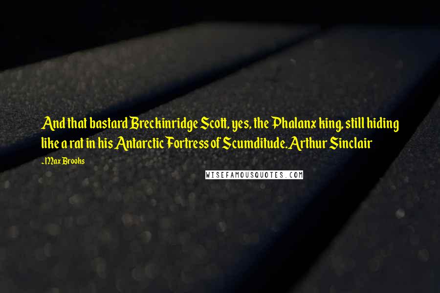 Max Brooks Quotes: And that bastard Breckinridge Scott, yes, the Phalanx king, still hiding like a rat in his Antarctic Fortress of Scumditude.Arthur Sinclair