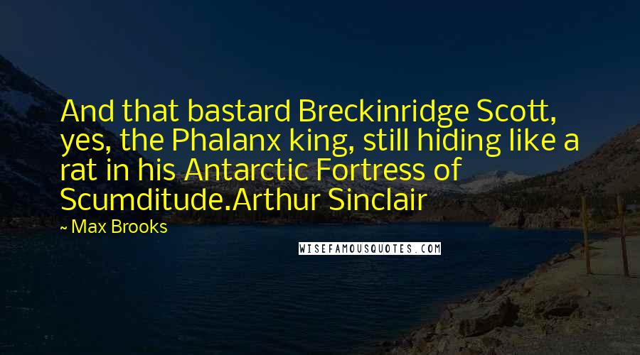 Max Brooks Quotes: And that bastard Breckinridge Scott, yes, the Phalanx king, still hiding like a rat in his Antarctic Fortress of Scumditude.Arthur Sinclair