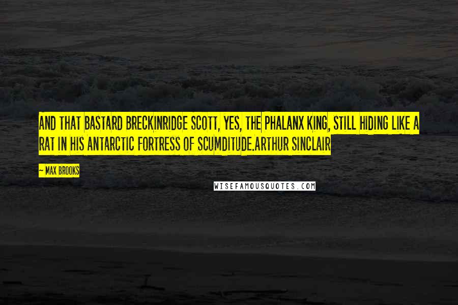 Max Brooks Quotes: And that bastard Breckinridge Scott, yes, the Phalanx king, still hiding like a rat in his Antarctic Fortress of Scumditude.Arthur Sinclair