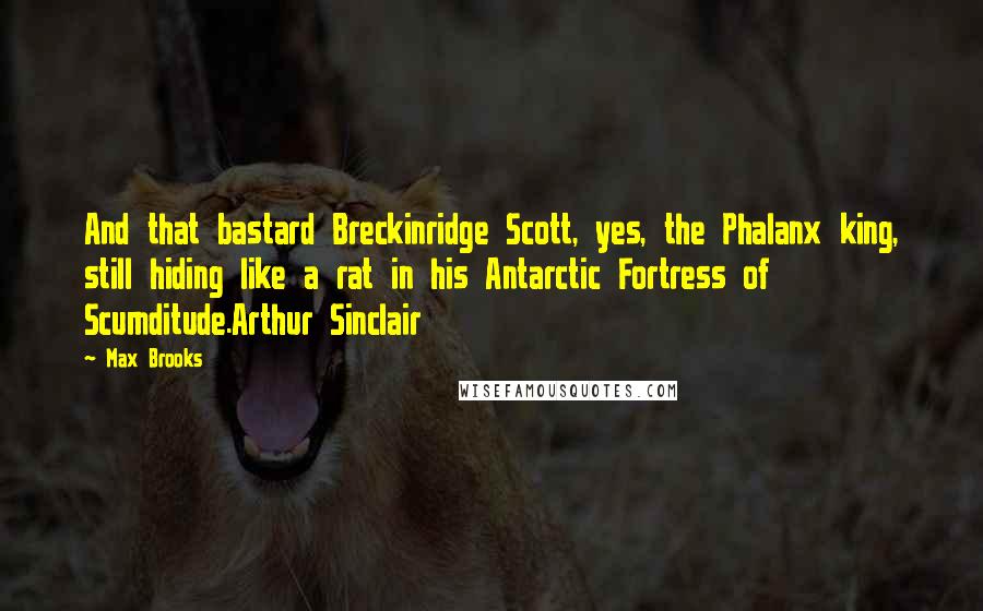 Max Brooks Quotes: And that bastard Breckinridge Scott, yes, the Phalanx king, still hiding like a rat in his Antarctic Fortress of Scumditude.Arthur Sinclair