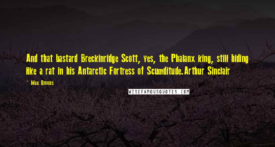 Max Brooks Quotes: And that bastard Breckinridge Scott, yes, the Phalanx king, still hiding like a rat in his Antarctic Fortress of Scumditude.Arthur Sinclair