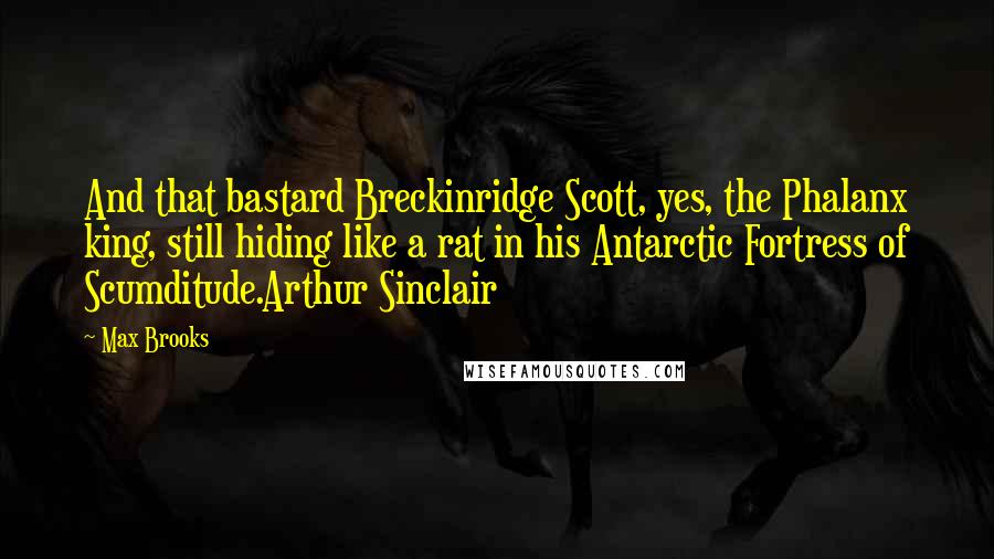 Max Brooks Quotes: And that bastard Breckinridge Scott, yes, the Phalanx king, still hiding like a rat in his Antarctic Fortress of Scumditude.Arthur Sinclair