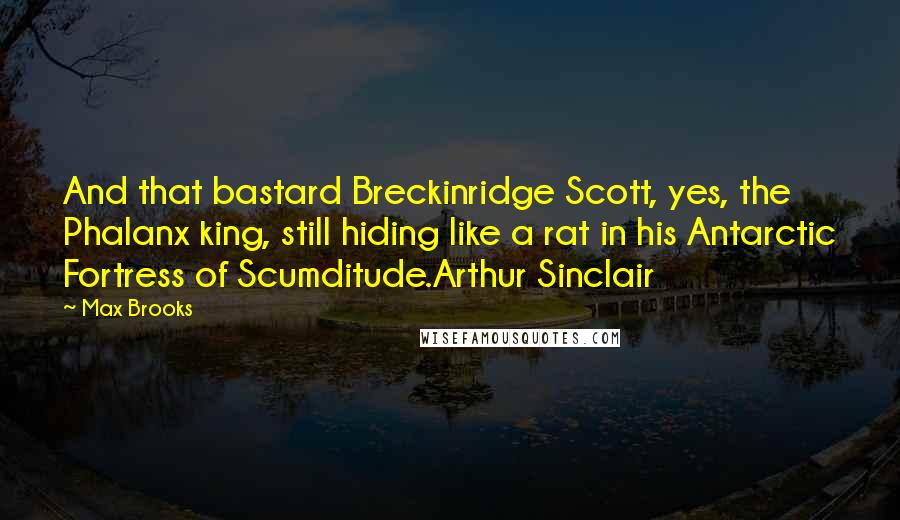 Max Brooks Quotes: And that bastard Breckinridge Scott, yes, the Phalanx king, still hiding like a rat in his Antarctic Fortress of Scumditude.Arthur Sinclair