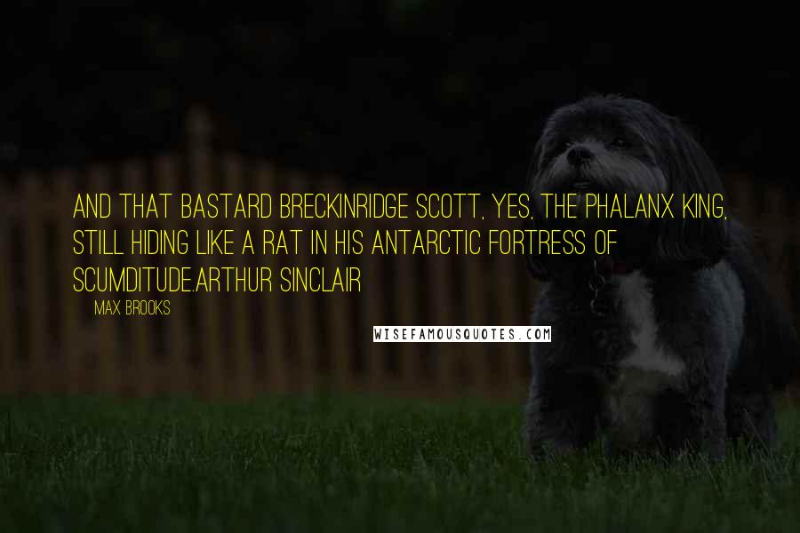 Max Brooks Quotes: And that bastard Breckinridge Scott, yes, the Phalanx king, still hiding like a rat in his Antarctic Fortress of Scumditude.Arthur Sinclair