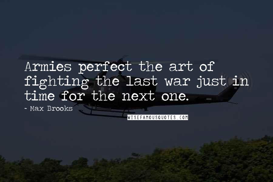 Max Brooks Quotes: Armies perfect the art of fighting the last war just in time for the next one.