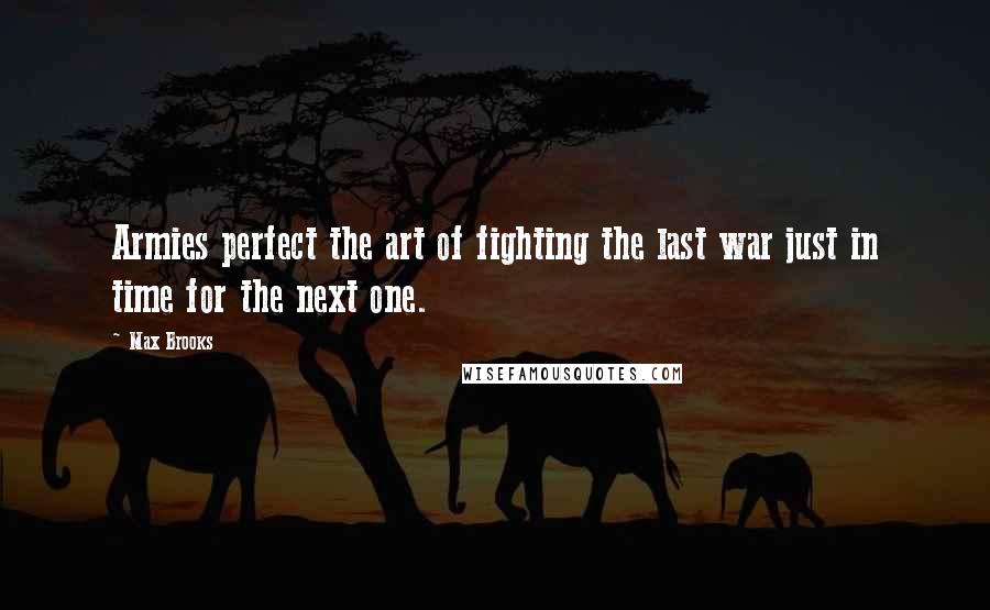Max Brooks Quotes: Armies perfect the art of fighting the last war just in time for the next one.