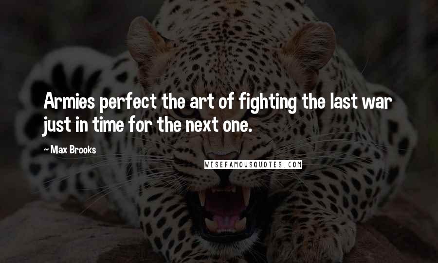 Max Brooks Quotes: Armies perfect the art of fighting the last war just in time for the next one.