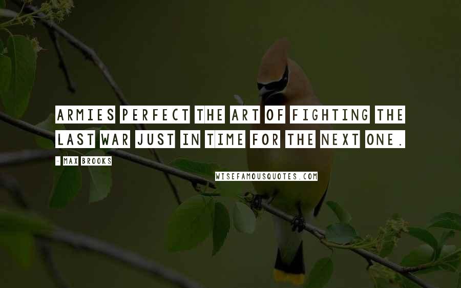 Max Brooks Quotes: Armies perfect the art of fighting the last war just in time for the next one.