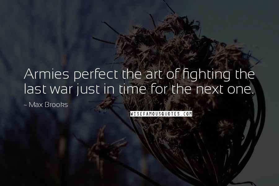 Max Brooks Quotes: Armies perfect the art of fighting the last war just in time for the next one.