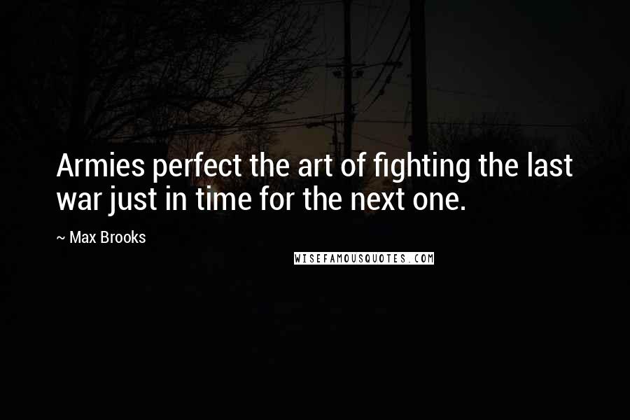 Max Brooks Quotes: Armies perfect the art of fighting the last war just in time for the next one.