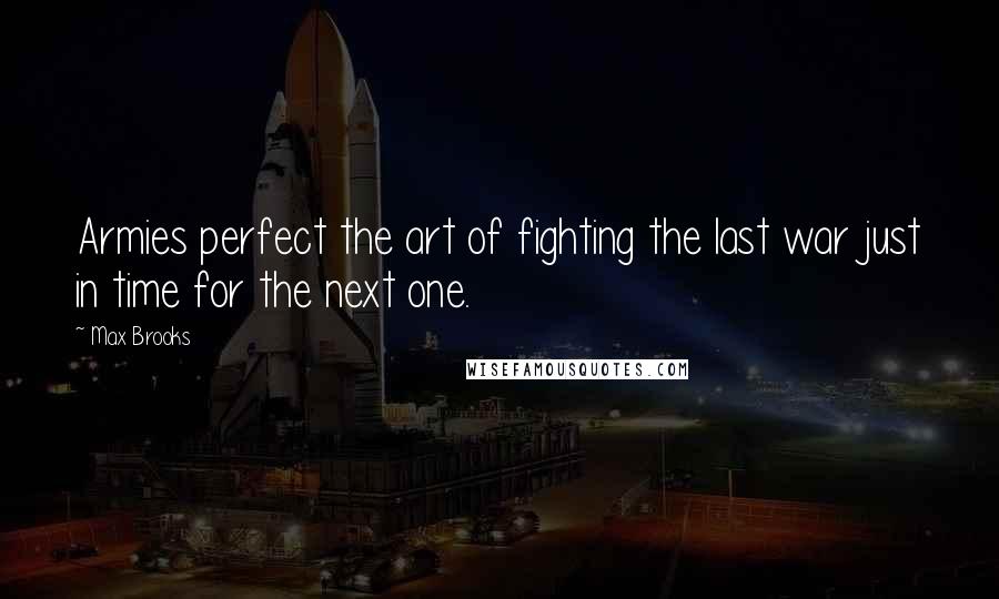 Max Brooks Quotes: Armies perfect the art of fighting the last war just in time for the next one.