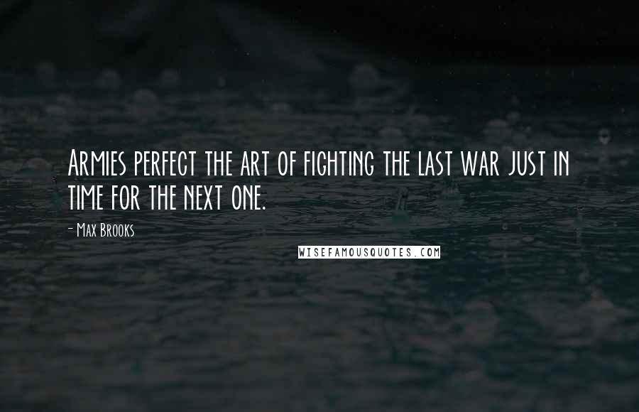 Max Brooks Quotes: Armies perfect the art of fighting the last war just in time for the next one.