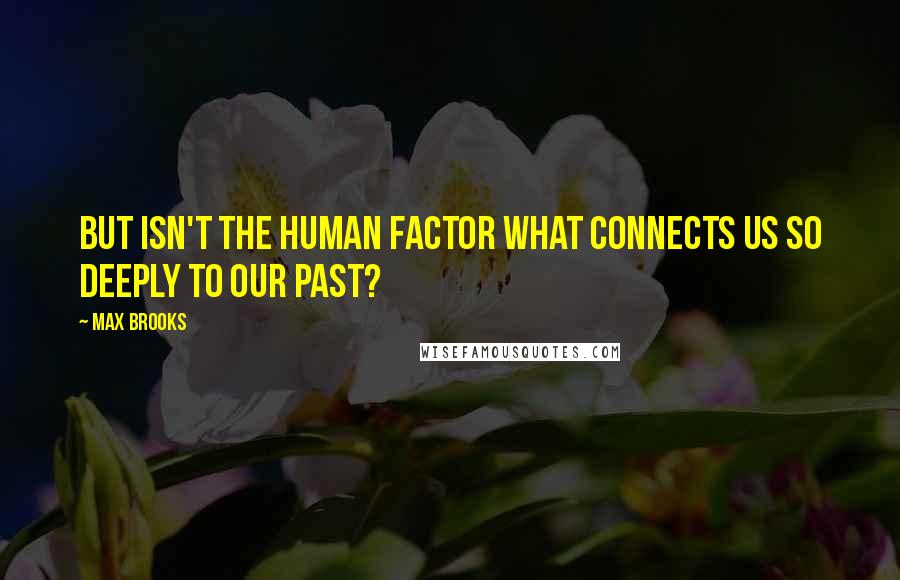 Max Brooks Quotes: But isn't the human factor what connects us so deeply to our past?