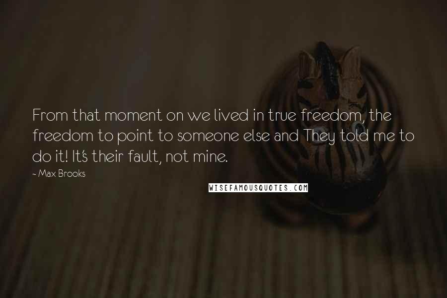 Max Brooks Quotes: From that moment on we lived in true freedom, the freedom to point to someone else and They told me to do it! It's their fault, not mine.