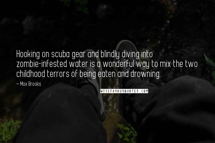 Max Brooks Quotes: Hooking on scuba gear and blindly diving into zombie-infested water is a wonderful way to mix the two childhood terrors of being eaten and drowning.