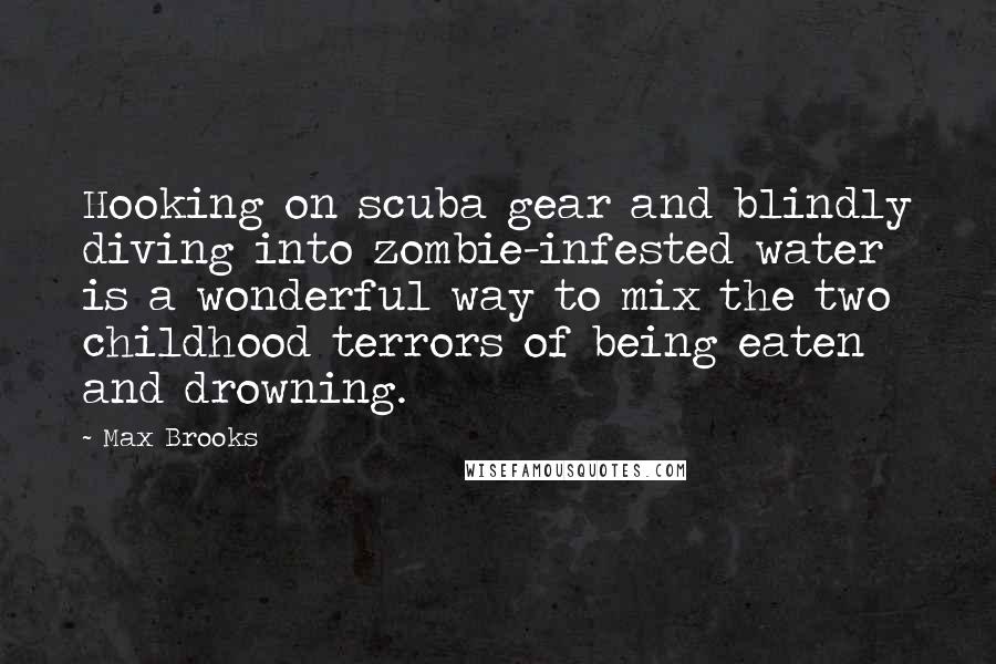 Max Brooks Quotes: Hooking on scuba gear and blindly diving into zombie-infested water is a wonderful way to mix the two childhood terrors of being eaten and drowning.