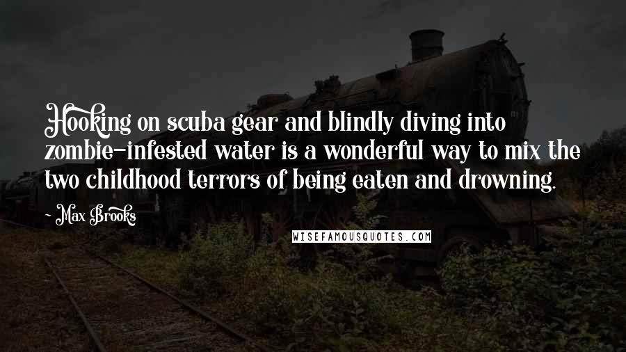 Max Brooks Quotes: Hooking on scuba gear and blindly diving into zombie-infested water is a wonderful way to mix the two childhood terrors of being eaten and drowning.