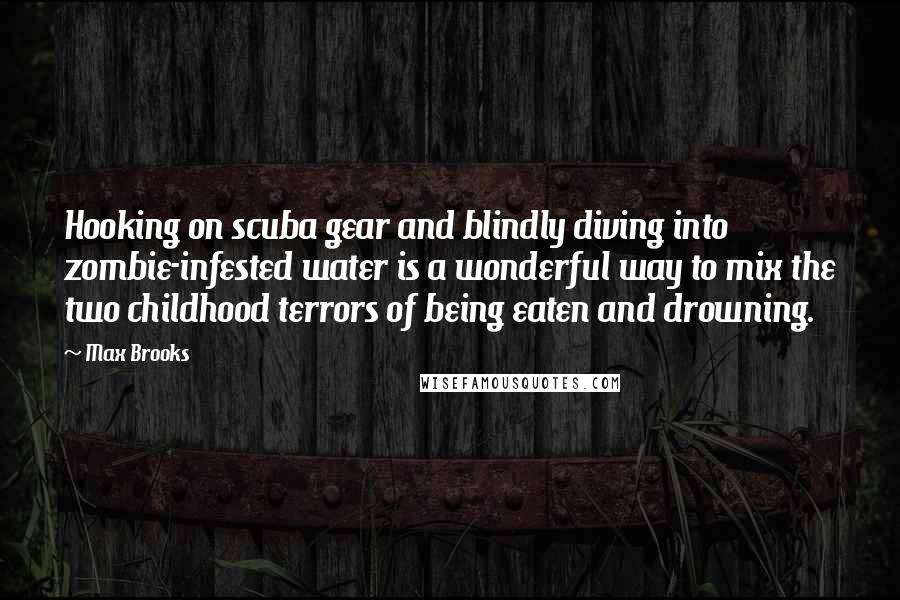 Max Brooks Quotes: Hooking on scuba gear and blindly diving into zombie-infested water is a wonderful way to mix the two childhood terrors of being eaten and drowning.