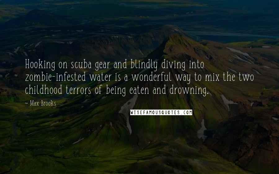 Max Brooks Quotes: Hooking on scuba gear and blindly diving into zombie-infested water is a wonderful way to mix the two childhood terrors of being eaten and drowning.