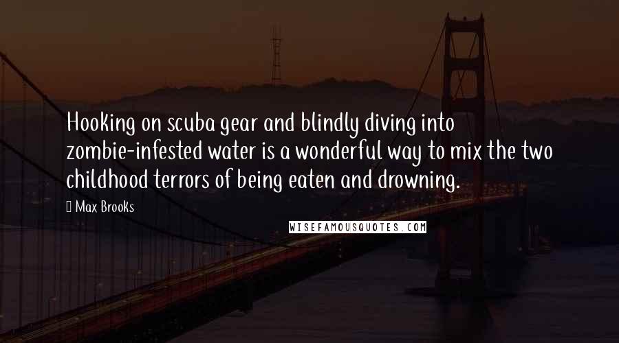 Max Brooks Quotes: Hooking on scuba gear and blindly diving into zombie-infested water is a wonderful way to mix the two childhood terrors of being eaten and drowning.