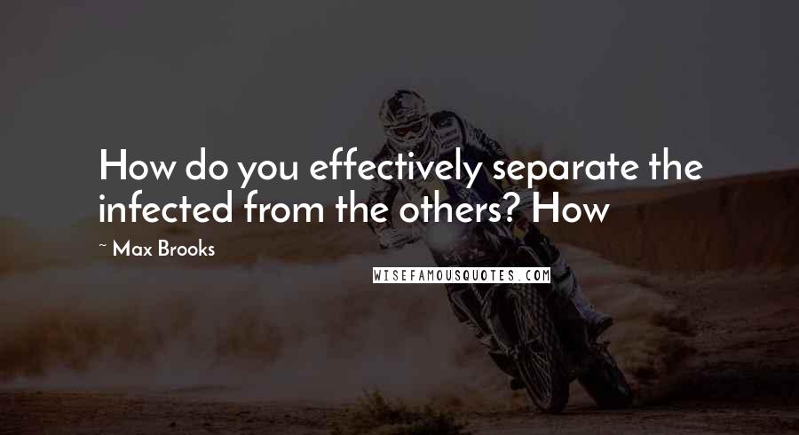 Max Brooks Quotes: How do you effectively separate the infected from the others? How