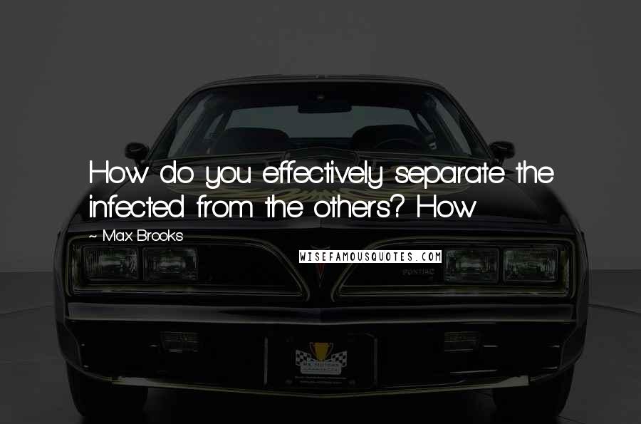 Max Brooks Quotes: How do you effectively separate the infected from the others? How