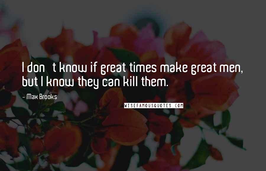 Max Brooks Quotes: I don't know if great times make great men, but I know they can kill them.