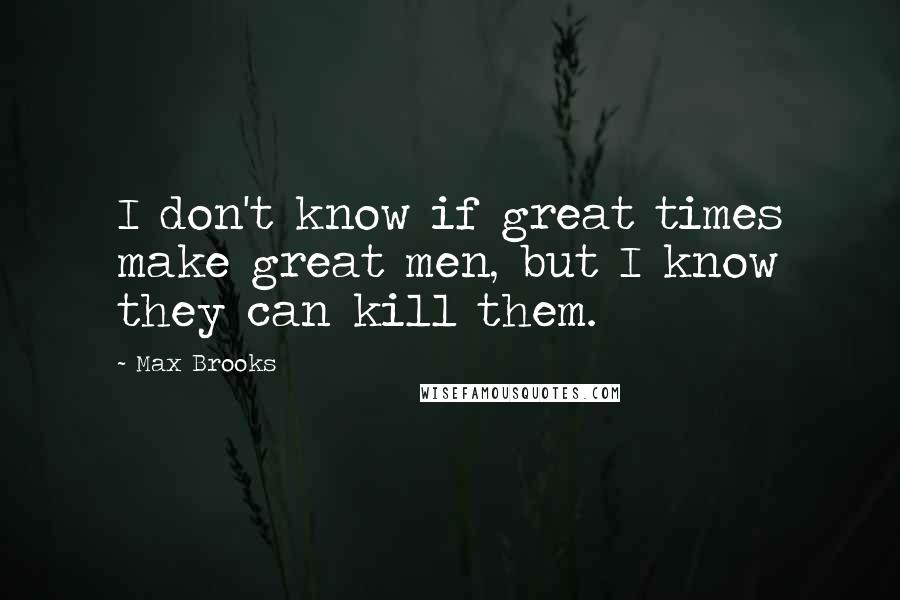 Max Brooks Quotes: I don't know if great times make great men, but I know they can kill them.