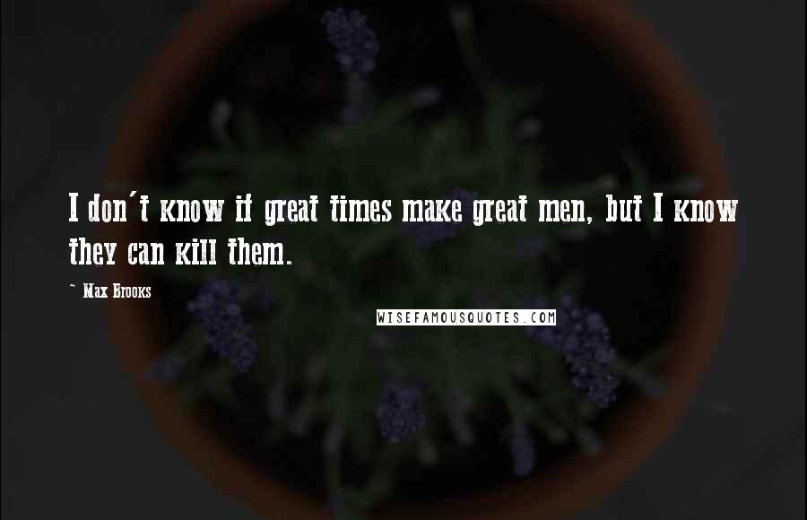 Max Brooks Quotes: I don't know if great times make great men, but I know they can kill them.