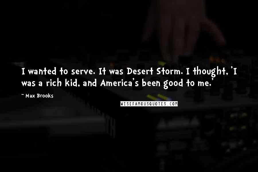 Max Brooks Quotes: I wanted to serve. It was Desert Storm. I thought, 'I was a rich kid, and America's been good to me.'