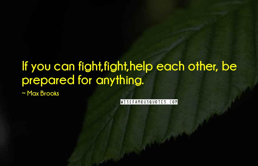 Max Brooks Quotes: If you can fight,fight,help each other, be prepared for anything.